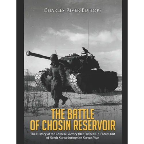 The Battle of Chosin Reservoir: The History of the Chinese Victory that Pushed UN Forces Out of North Korea during the Korean War