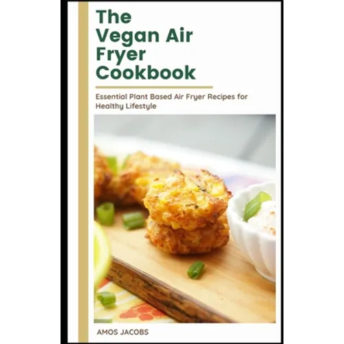 The vegan Air Fryer Cookbook: Essential Plant Based Air Fryer Recipes for Healthy Lifestyle