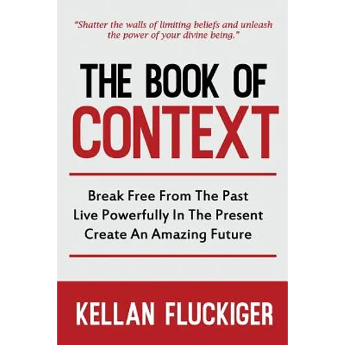 The Book of Context: Break free from the past, Live powerfully in the present, Create an Amazing Future