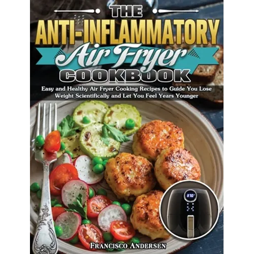 The Anti-Inflammatory Air Fryer Cookbook: Easy and Healthy Air Fryer Cooking Recipes to Guide You Lose Weight Scientifically and Let You Feel Years Yo