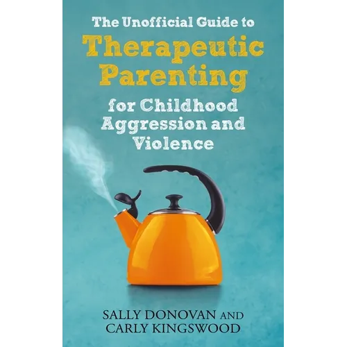 The Unofficial Guide to Therapeutic Parenting for Childhood Aggression and Violence