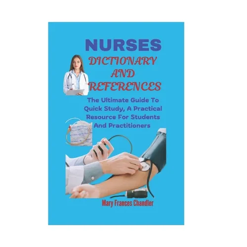 Nurses Dictionary And References: The Ultimate Guide To Quick Study, A Practical Resource For Students And Practitioners