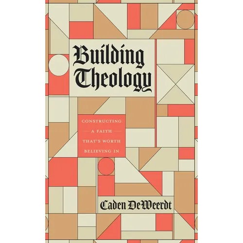 Building Theology: Constructing a Faith That's Worth Believing In