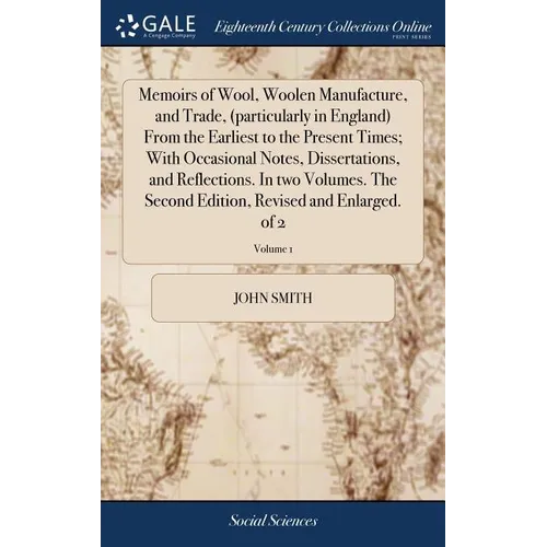 Memoirs of Wool, Woolen Manufacture, and Trade, (particularly in England) From the Earliest to the Present Times; With Occasional Notes, Dissertations
