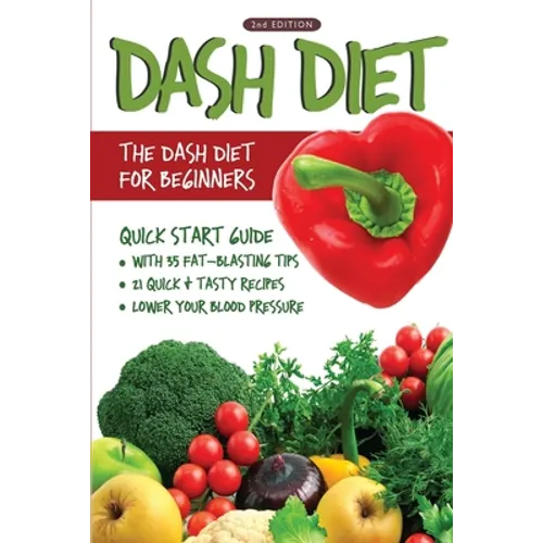 DASH Diet (2nd Edition): The DASH Diet for Beginners - DASH Diet Quick Start Guide with 35 FAT-BLASTING Tips + 21 Quick & Tasty Recipes That Wi