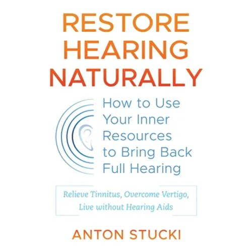 Restore Hearing Naturally: How to Use Your Inner Resources to Bring Back Full Hearing