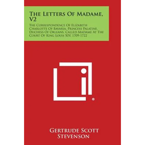 The Letters of Madame, V2: The Correspondence of Elizabeth Charlotte of Bavaria, Princess Palatine, Duchess of Orleans, Called Madame at the Cour