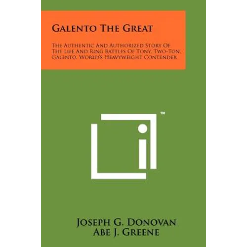 Galento The Great: The Authentic And Authorized Story Of The Life And Ring Battles Of Tony, Two-Ton, Galento, World's Heavyweight Contend