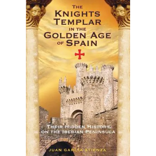 The Knights Templar in the Golden Age of Spain: Their Hidden History on the Iberian Peninsula