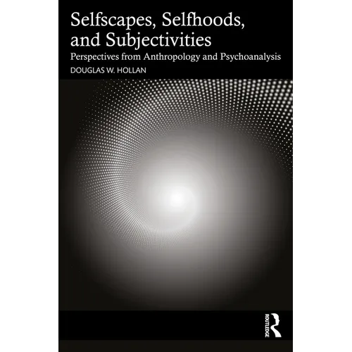 Selfscapes, Selfhoods, and Subjectivities: Perspectives from Anthropology and Psychoanalysis