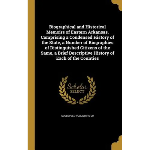 Biographical and Historical Memoirs of Eastern Arkansas, Comprising a Condensed History of the State, a Number of Biographies of Distinguished Citizen