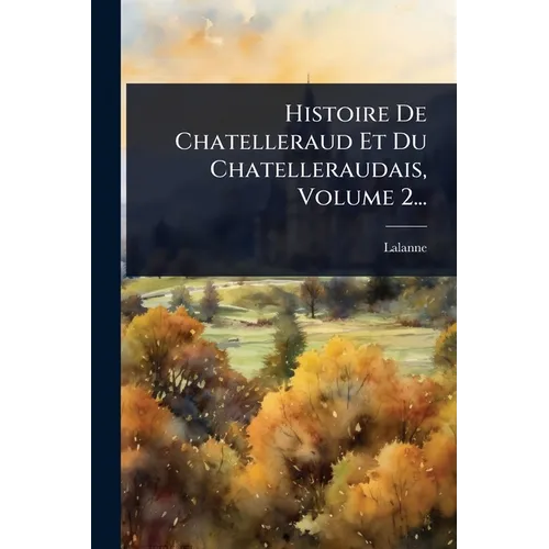 Histoire De Chatelleraud Et Du Chatelleraudais, Volume 2...