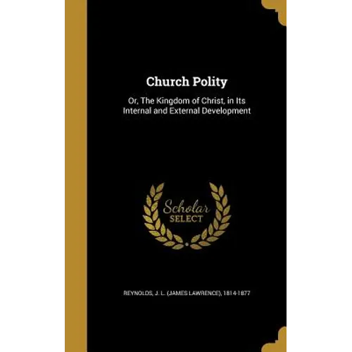 Church Polity: Or, The Kingdom of Christ, in Its Internal and External Development