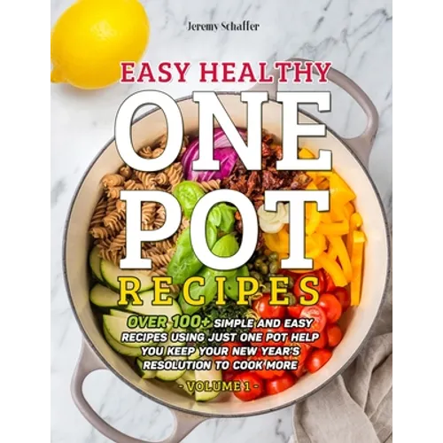 Easy Healthy One Pot Recipes: Over 100+ Simple and Easy Recipes Using Just One Pot help you keep your New Year's resolution to Cook More (Volume 1)
