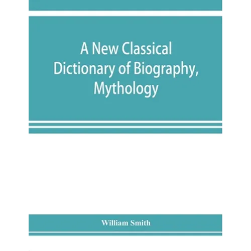 A new classical dictionary of biography, mythology, and geography, partly based on the "Dictionary of Greek and Roman biography and mythology."