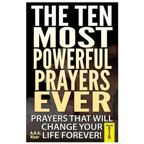 The Ten Most Powerful Prayers Ever: Prayers That Will Change Your Life Forever!