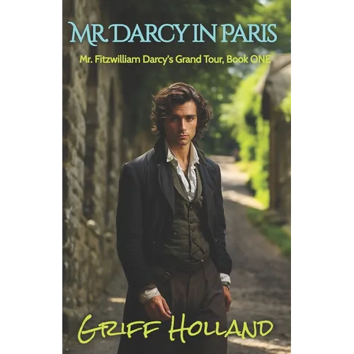 Mr. Darcy in Paris: Mr. Fitzwilliam Darcy's Grand Tour, Book ONE