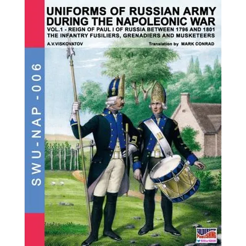 Uniforms of Russian army during the Napoleonic war vol.1: The Infantry Fusiliers, Grenadiers and Musketeers