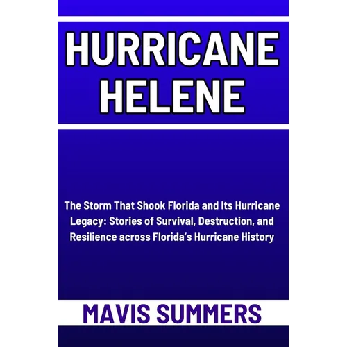 Hurricane Helene: The Storm That Shook Florida and Its Hurricane Legacy: Stories of Survival, Destruction, and Resilience across Florida