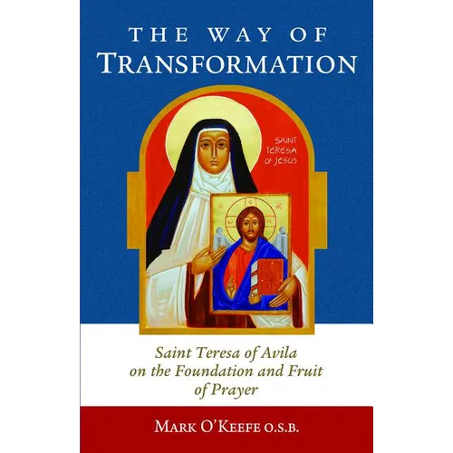 The Way of Transformation: Saint Teresa of Avila on the Foundation and Fruit of Prayer