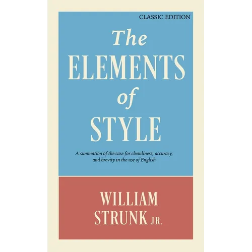 The Elements of Style: A Summation of the Case for Cleanliness, Accuracy, and Brevity in the Use of English (Classic Edition)