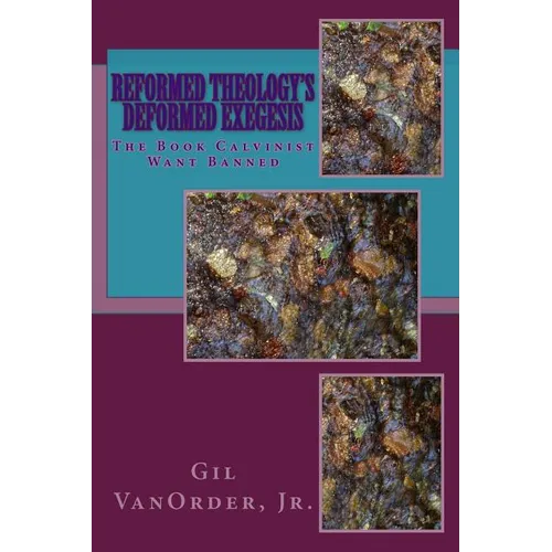 Reformed Theology's Deformed Exegesis: The Book Calvinist Want Banned