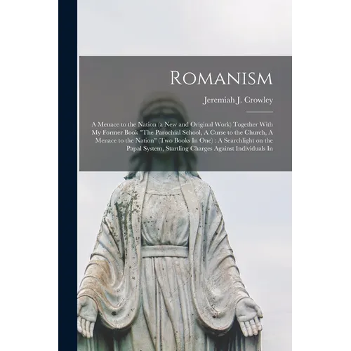 Romanism: A Menace to the Nation (a new and Original Work) Together With my Former Book "The Parochial School, A Curse to the Ch