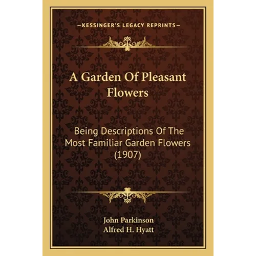 A Garden Of Pleasant Flowers: Being Descriptions Of The Most Familiar Garden Flowers (1907)