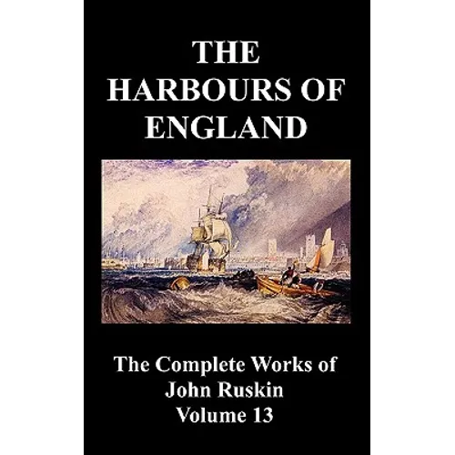 The Harbours of England (the Complete Works of John Ruskin - Volume 13)