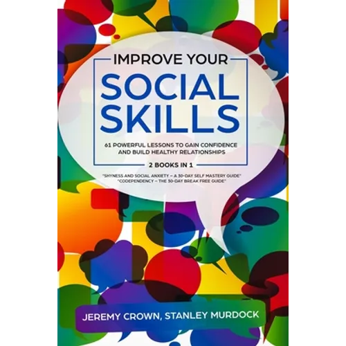 Improve Your Social Skills: 61 Powerful Lessons to Gain Confidence and Build Healthy Relationships by Reclaiming Your Life from Social Anxiety and