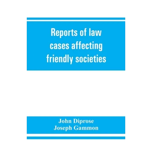 Reports of law cases affecting friendly societies, containing most important decisions