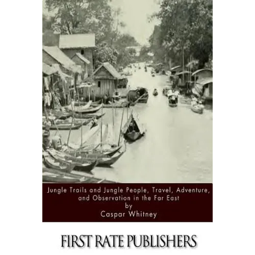 Jungle Trails and Jungle People, Travel, Adventure and Observation in the Far East