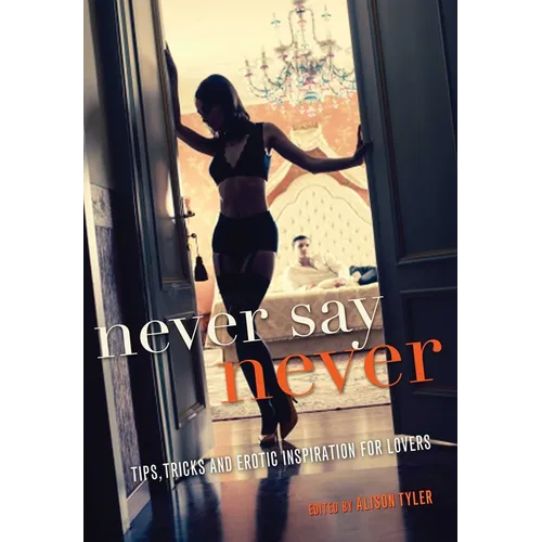 Never Say Never: Tips, Tricks, and Erotic Inspiration for Lovers