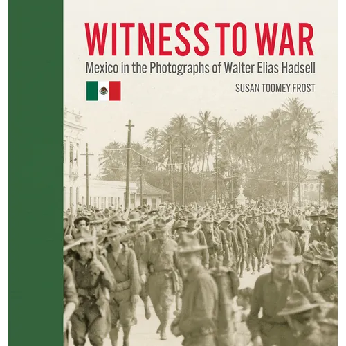 Witness to War: Mexico in the Photographs of Walter Elias Hadsell