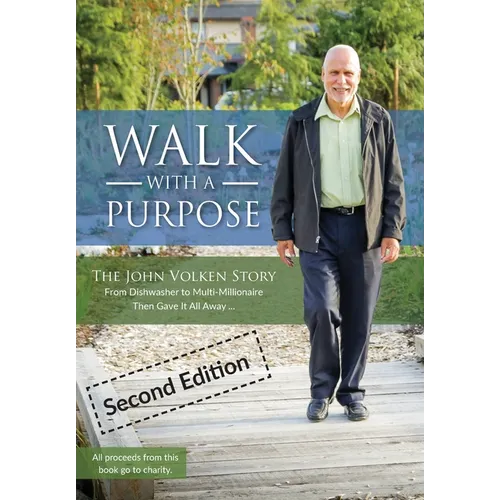 Walk With A Purpose (Second Edition): The John Volken Story From Dishwasher to Multi-Millionaire, Then Gave It All Away...