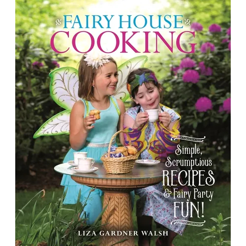 Fairy House Cooking: Simple Scrumptious Recipes & Fairy Party Fun!