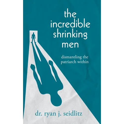 The Incredible Shrinking Men: Dismantling the Patriarch Within