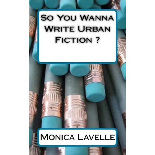 So You Wanna Write Urban Fiction ?: Your Ultimate Writing Resource For Entering The Urban Fiction Genre