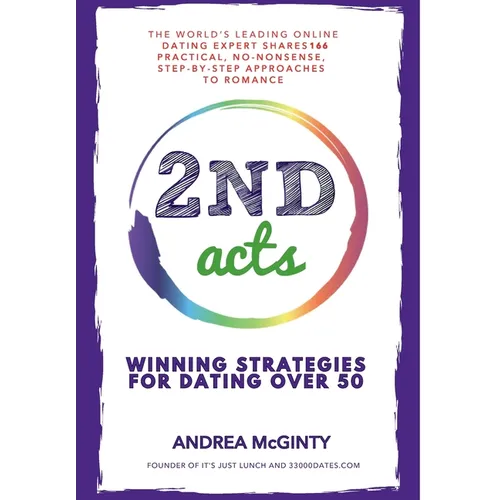 2nd Acts: The World's Leading Online Dating Expert Shares 166 Practical No-Nonsense, Step-by-Step Approaches to Romance