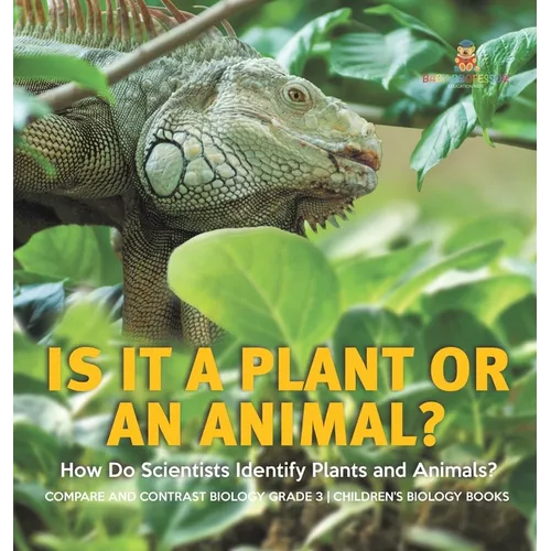 Is It a Plant or an Animal? How Do Scientists Identify Plants and Animals? Compare and Contrast Biology Grade 3 Children's Biology Books