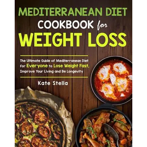 Mediterranean Diet Cookbook for Weight Loss: The Ultimate Guide of Mediterranean Diet for Everyone to Lose Weight Fast, Improve Your Living and Be Lon