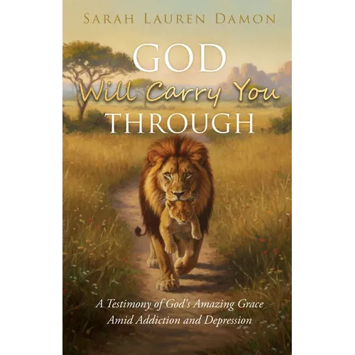 God Will Carry You Through: A Testimony of God's Amazing Grace Amid Addiction and Depression