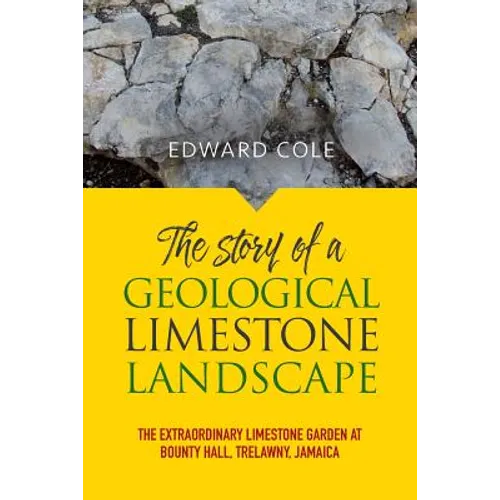 The Story of a Geological Limestone Landscape: The extraordinary limestone garden at Bounty Hall, Trelawny, Jamaica