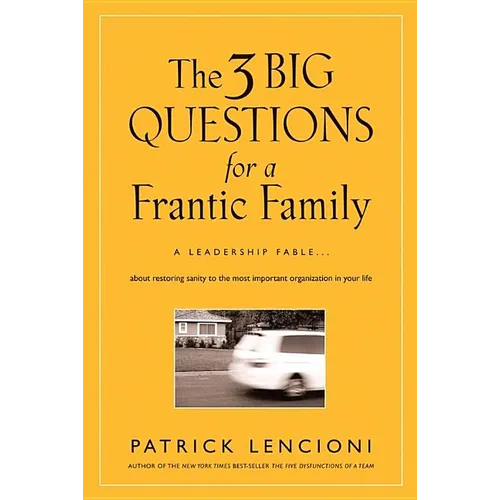The 3 Big Questions for a Frantic Family: A Leadership Fable... about Restoring Sanity to the Most Important Organization in Your Life
