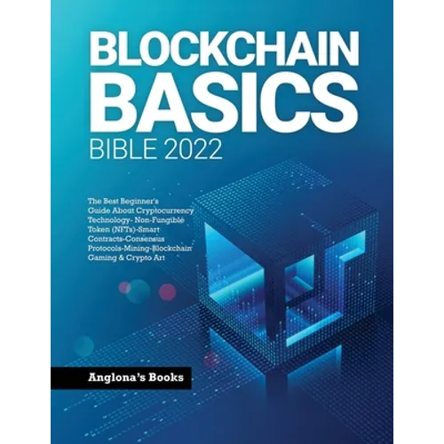 Blockchain Basics Bible 2022: The Best Beginner's Guide About Cryptocurrency Technology- Non-Fungible Token (NFTs)-Smart Contracts-Consensus Protoco