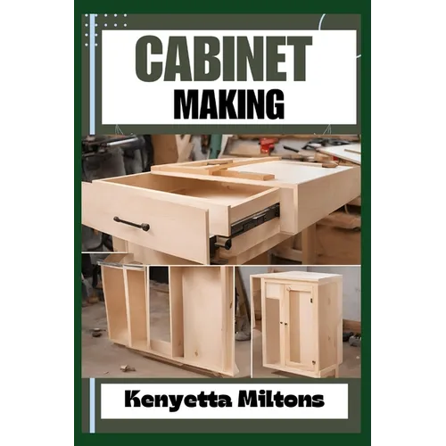 Cabinet Making: Mastering the Art of Cabinet Making: Expert Techniques, Essential Tools, and Pro Tips for Crafting Elegant Woodwork wi