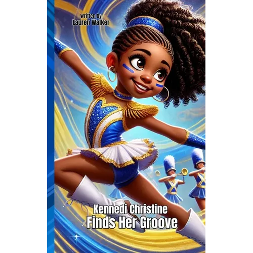 Kennedi Christine Finds Her Groove: An Inspiring Majorette Dance Story About Strength, Self-Discovery, and Passion: Perfect for Kids Who Love to Move