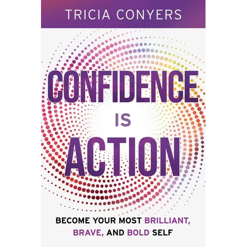 Confidence is Action: Become Your Most Brilliant, Brave, and Bold Self