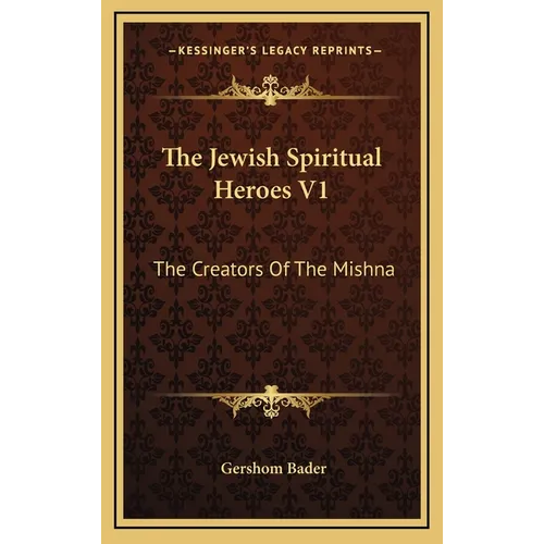 The Jewish Spiritual Heroes V1: The Creators Of The Mishna