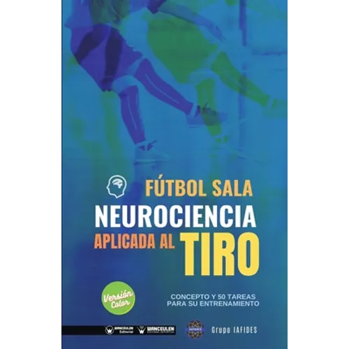 Fútbol sala. Neurociencia aplicada al tiro: Concepto y 50 tareas para su entrenamiento (Versión Edición Color)